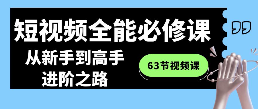 短视频-全能必修课程：从新手到高手进阶之路（63节视频课）-有道网创