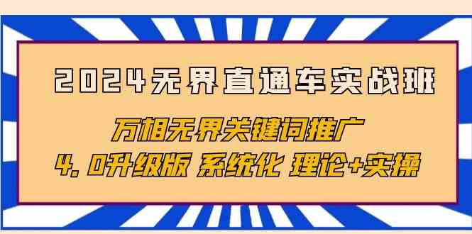 （10075期）2024无界直通车实战班，万相无界关键词推广，4.0升级版 系统化 理论+实操-有道网创