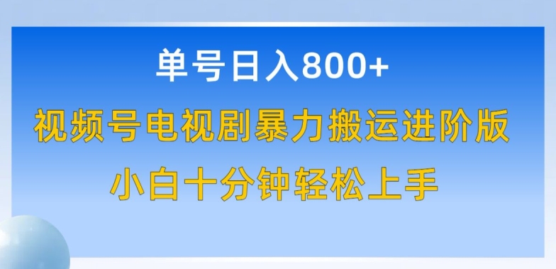 单号日赚800+，视频号电视剧暴力搬运进阶版，100%过原创，小白十分钟也能轻松入手-有道网创