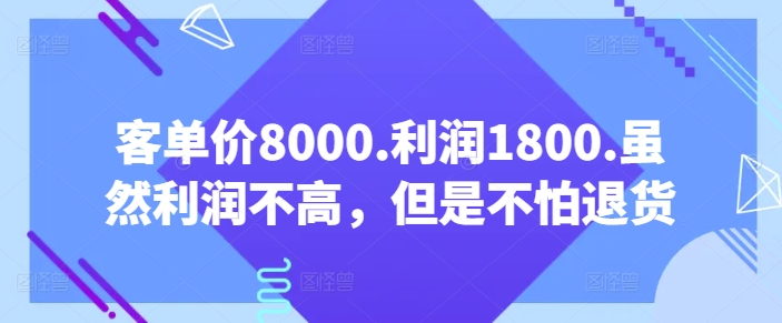 客单价8000.利润1800.虽然利润不高，但是不怕退货【付费文章】-有道网创