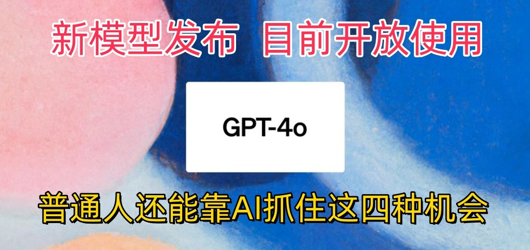 最强模型ChatGPT-4omni震撼发布，目前开放使用，普通人可以利用AI抓住的四…-有道网创