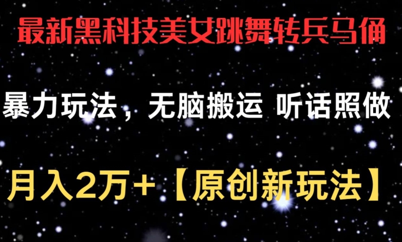 最新黑科技美女跳舞转兵马俑暴力玩法，无脑搬运 听话照做 月入2万+【原创新玩法】-有道网创