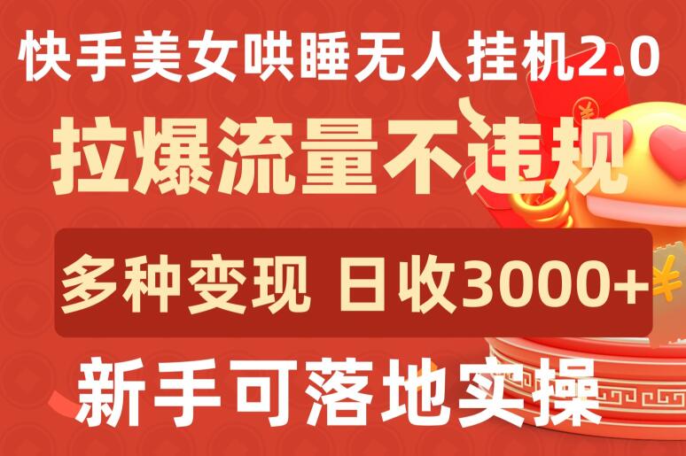 快手美女哄睡无人挂机2.0.拉爆流量不违规，多种变现途径，日收3000+，新手可落地实操-有道网创