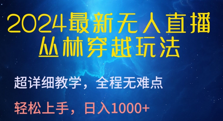 2024最新无人直播，丛林穿越玩法，超详细教学，全程无难点，轻松上手，日入1000+-有道网创