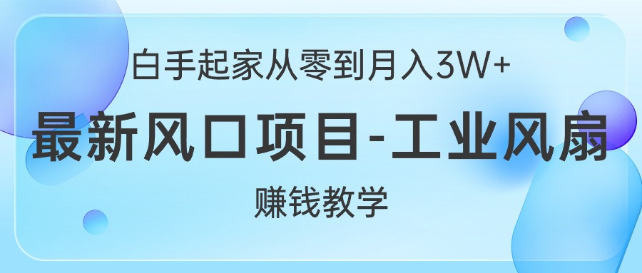 （10663期）白手起家从零到月入3W+，最新风口项目-工业风扇赚钱教学-有道网创