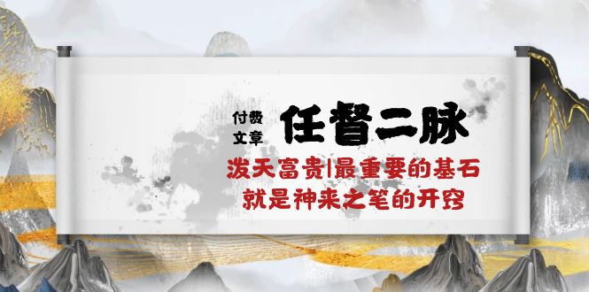 （10659期）某付费文章《任督 二脉 泼天富贵|最重要的基石 就是神来之笔的开窍|万字》-有道网创