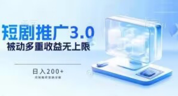 推广短剧3.0.鸡贼搬砖玩法详解，被动收益日入200+，多重收益每天累加，坚持收益无上限-有道网创