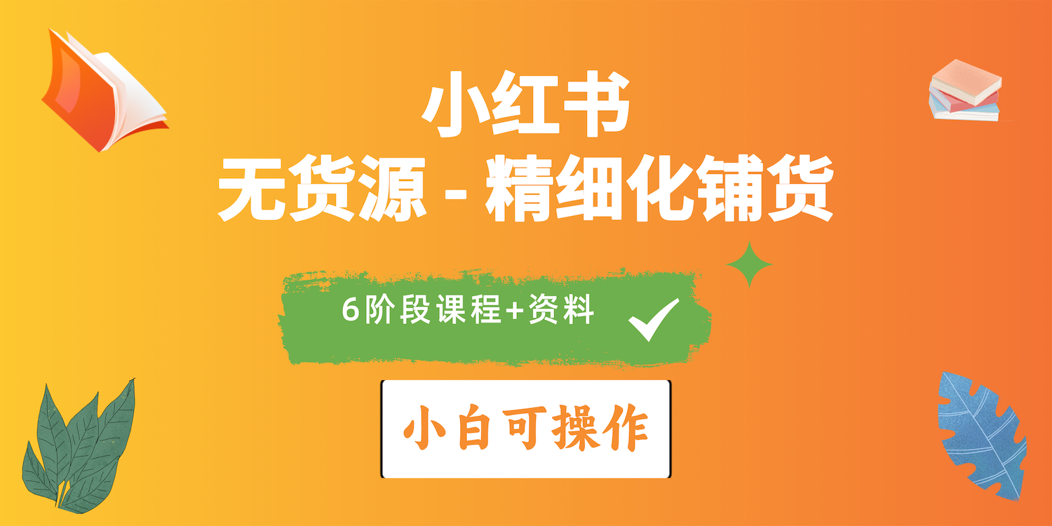 （10202期）2024小红书电商风口正盛，全优质课程、适合小白（无货源）精细化铺货实战-有道网创