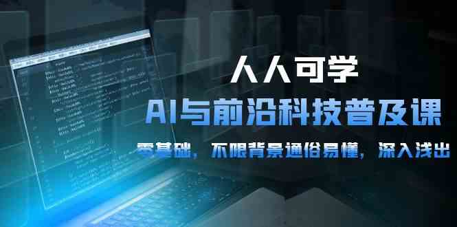 （10097期）人人可学的AI 与前沿科技普及课，0基础，不限背景通俗易懂，深入浅出-54节-有道网创