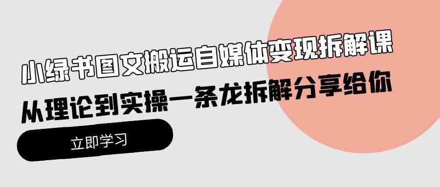 （10055期）小绿书图文搬运自媒体变现拆解课，从理论到实操一条龙拆解分享给你-有道网创