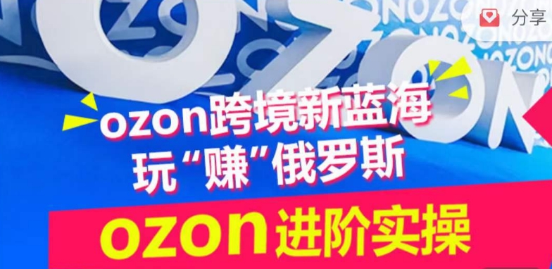 ozon跨境新蓝海玩“赚”俄罗斯，ozon进阶实操训练营-有道网创