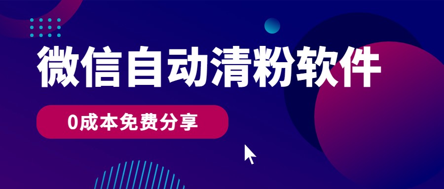 微信自动清粉软件，0成本免费分享，可自用可变现，一天400+-有道网创