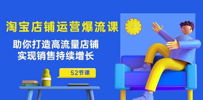 淘宝店铺运营爆流课：助你打造高流量店铺，实现销售持续增长（52节课）-有道网创