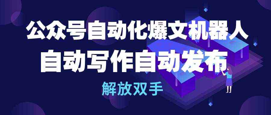 （10069期）公众号流量主自动化爆文机器人，自动写作自动发布，解放双手-有道网创