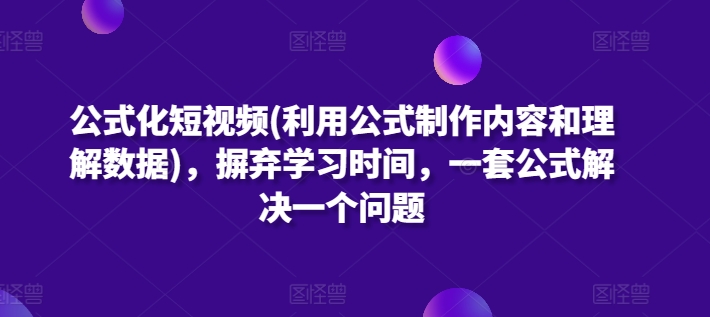 公式化短视频(利用公式制作内容和理解数据)，摒弃学习时间，一套公式解决一个问题-有道网创