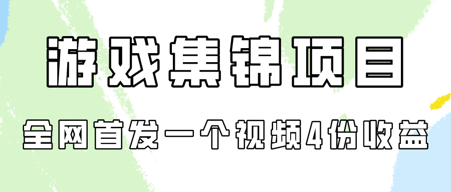 游戏集锦项目拆解，全网首发一个视频变现四份收益-有道网创