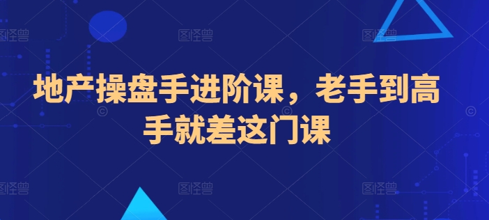 地产操盘手进阶课，老手到高手就差这门课-有道网创