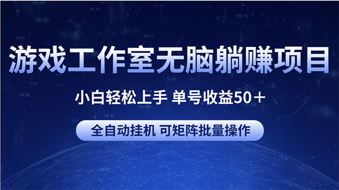 （10783期）游戏工作室无脑躺赚项目 小白轻松上手 单号收益50＋ 可矩阵批量操作-有道网创