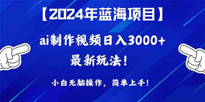 （10014期）2024年蓝海项目，通过ai制作视频日入3000+，小白无脑操作，简单上手！-有道网创