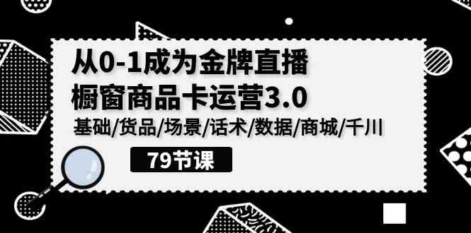 （9927期）0-1成为金牌直播-橱窗商品卡运营3.0，基础/货品/场景/话术/数据/商城/千川-有道网创