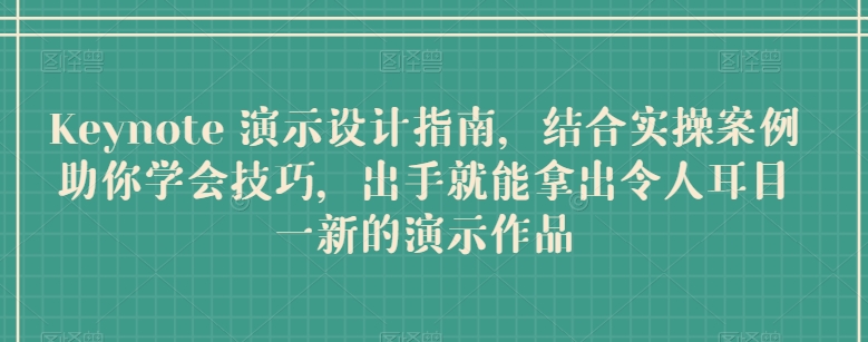 Keynote 演示设计指南，结合实操案例助你学会技巧，出手就能拿出令人耳目一新的演示作品-有道网创