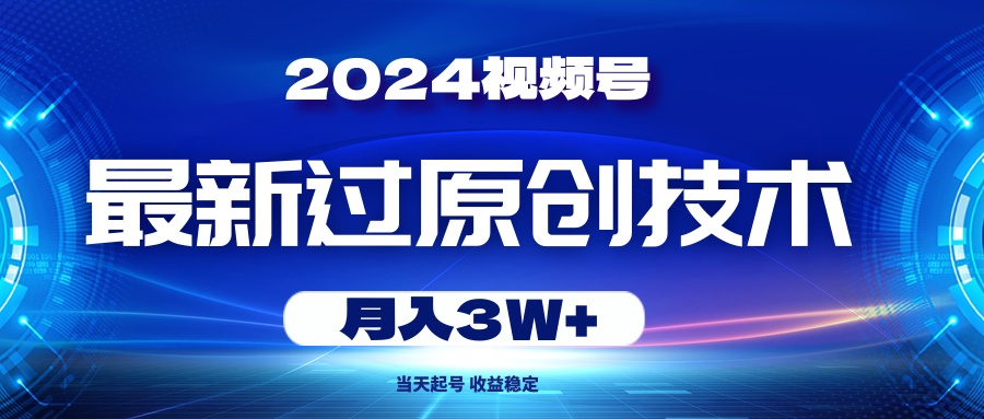 （10704期）2024视频号最新过原创技术，当天起号，收益稳定，月入3W+-有道网创