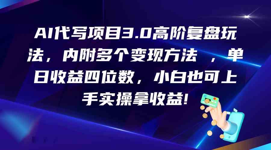 AI代写项目3.0高阶复盘玩法，单日收益四位数，小白也可上手实…-有道网创