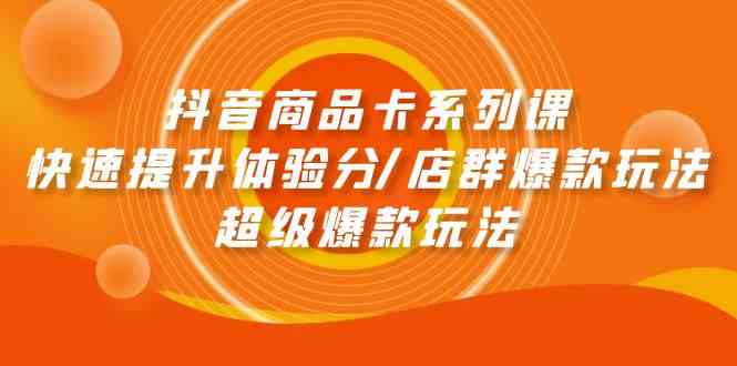 抖音商品卡系列课：快速提升体验分/店群爆款玩法/超级爆款玩法-有道网创