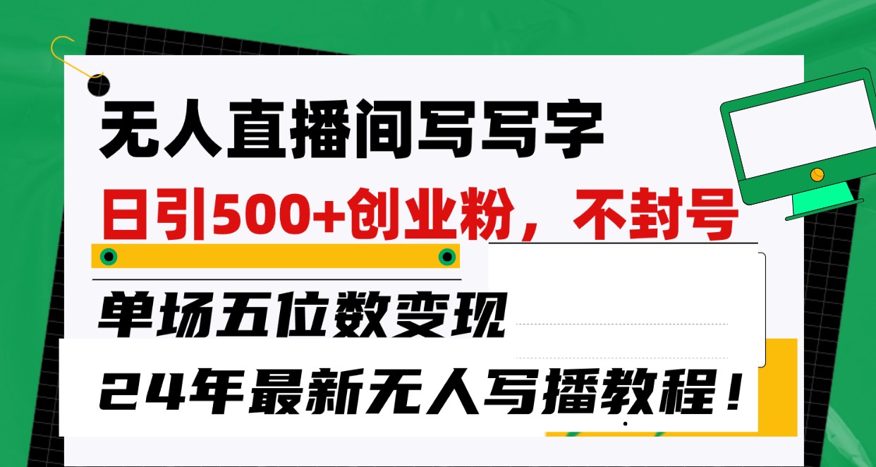 无人直播间写字日引500+创业粉，单场五位数变现，24年最新无人写播不封号教程！-有道网创