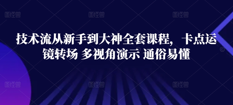 技术流从新手到大神全套课程，卡点运镜转场 多视角演示 通俗易懂-有道网创