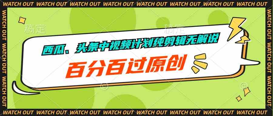 （10180期）西瓜、头条中视频计划纯剪辑无解说，百分百过原创-有道网创