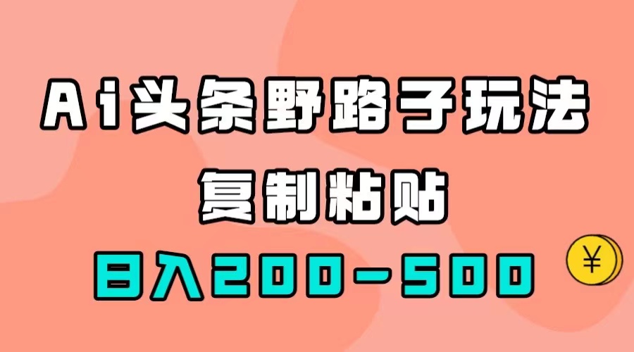 AI头条野路子玩法，只需复制粘贴，日入200-500+-有道网创