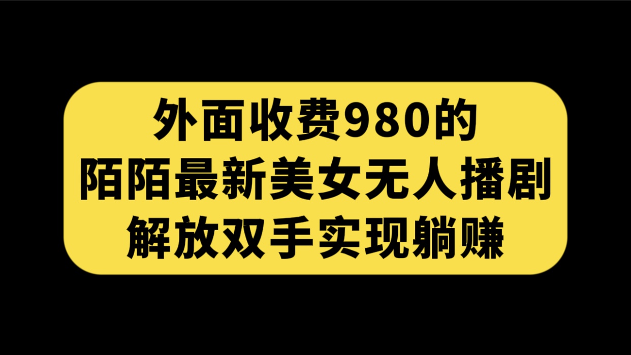 外面收费980陌陌最新美女无人播剧玩法 解放双手实现躺赚（附100G影视资源）-有道网创