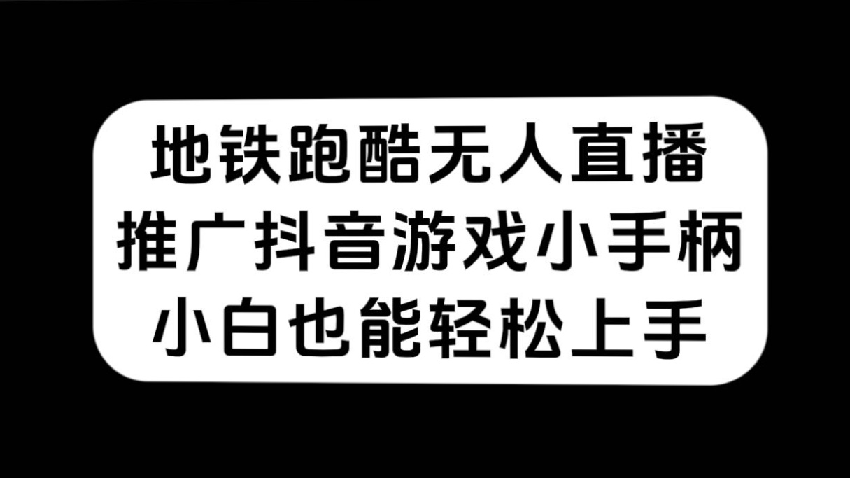 地铁跑酷无人直播，推广抖音游戏小手柄，小白也能轻松上手-有道网创