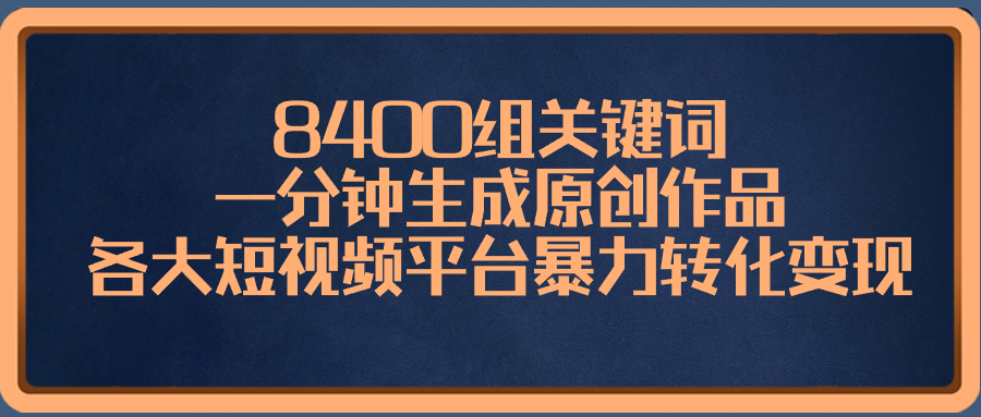 8400组关键词，一分钟生成原创作品，各大短视频平台暴力转化变现-有道网创