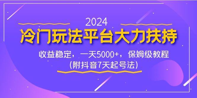 2024冷门玩法平台大力扶持，收益稳定，一天5000+，保姆级教程（附抖音7…-有道网创