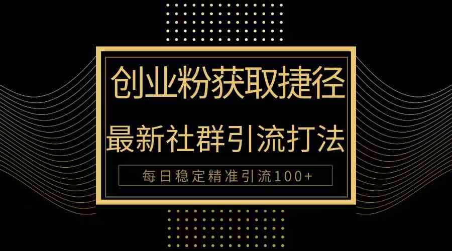 （10040期）创业粉捷径！最新被动引流方法大揭秘，实现每日100+精准引流-有道网创