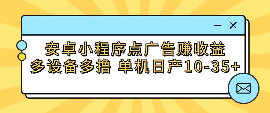 安卓小程序点广告赚收益，多设备多撸 单机日产10-35+-有道网创