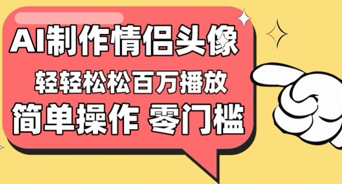 【零门槛高收益】情侣头像视频，播放量百万不是梦-有道网创