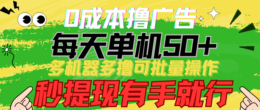 0成本撸广告 每天单机50+， 多机器多撸可批量操作，秒提现有手就行-有道网创