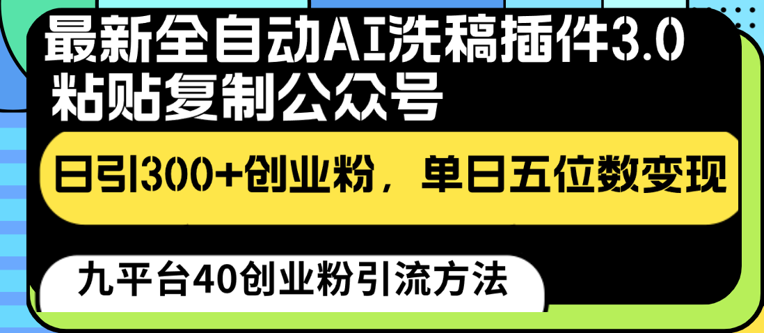 最新全自动AI洗稿插件3.0，粘贴复制公众号日引300+创业粉，单日五位数变现-有道网创