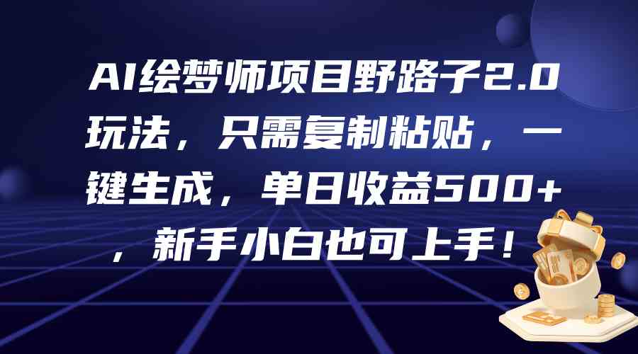 （9876期）AI绘梦师项目野路子2.0玩法，只需复制粘贴，一键生成，单日收益500+，新…-有道网创