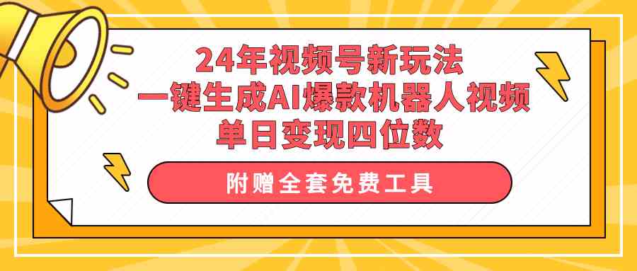 （10024期）24年视频号新玩法 一键生成AI爆款机器人视频，单日轻松变现四位数-有道网创