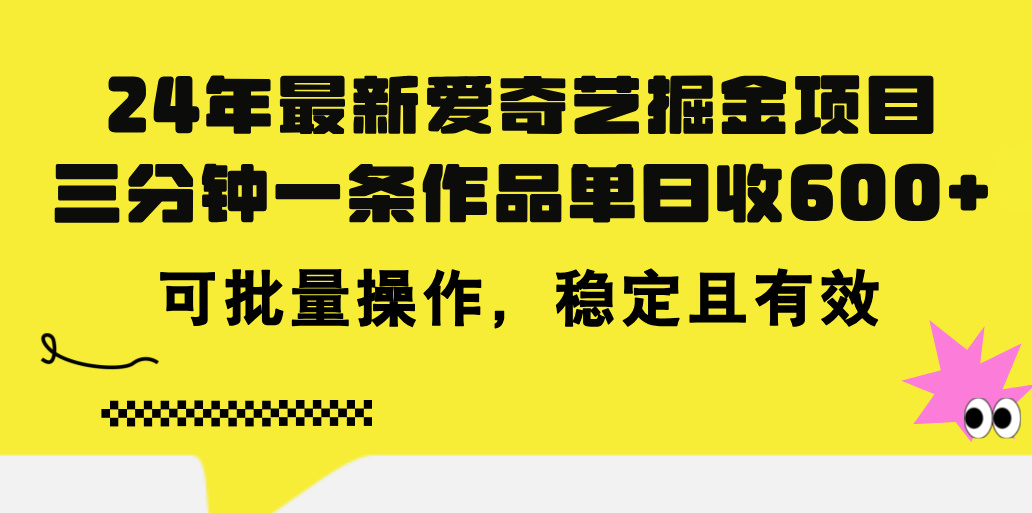 24年 最新爱奇艺掘金项目，三分钟一条作品单日收600+，可批量操作，稳定有效-有道网创