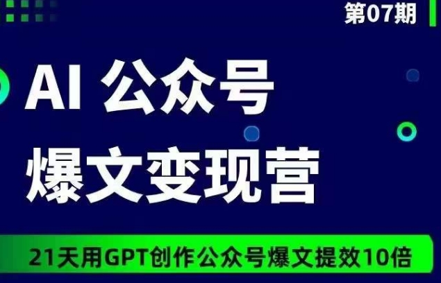 AI公众号爆文变现营07期，21天用GPT创作爆文提效10倍-有道网创