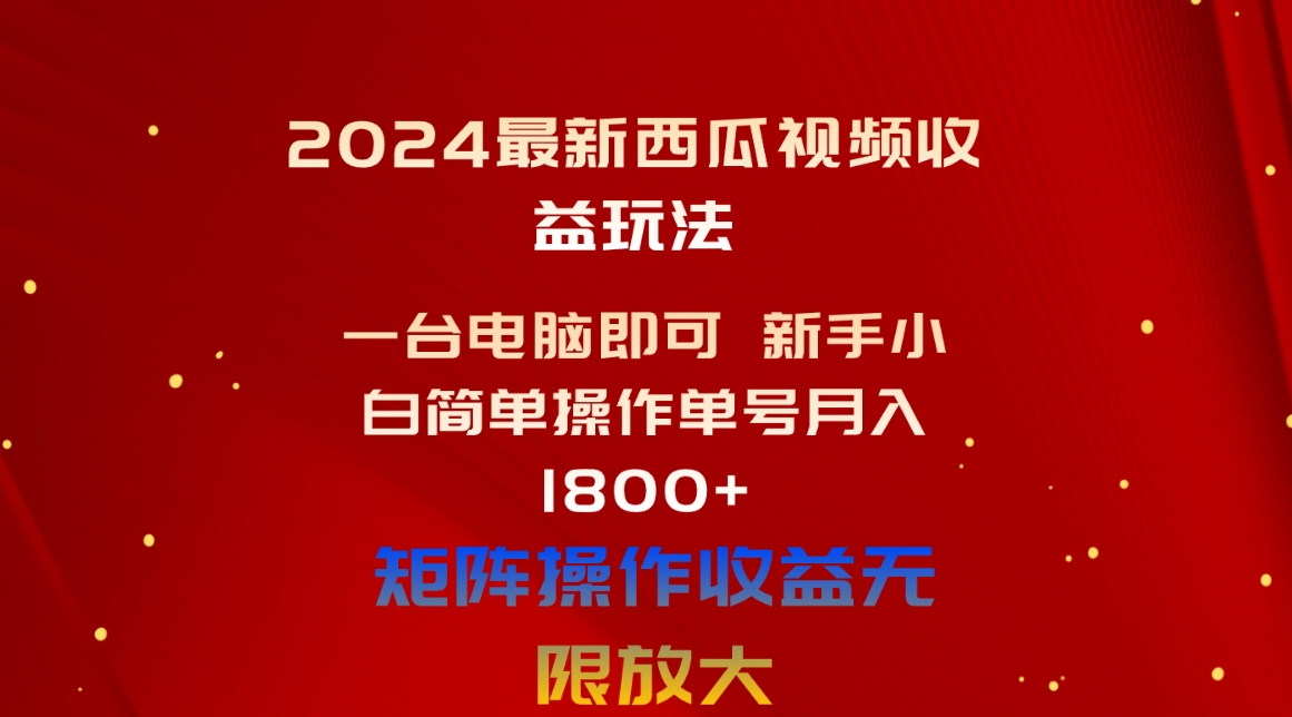 （10829期）2024最新西瓜视频收益玩法，一台电脑即可 新手小白简单操作单号月入1800+-有道网创