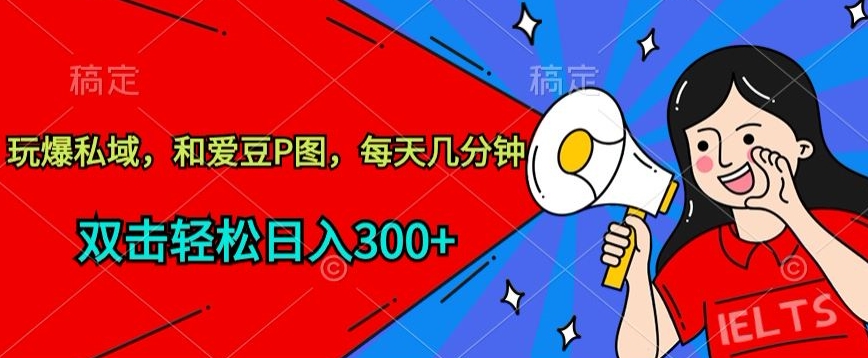 玩爆私域，和爱豆P图，每天几分钟 轻松日入300+-有道网创