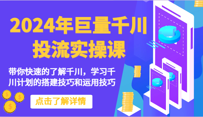 2024年巨量千川投流实操课-带你快速的了解千川，学习千川计划的搭建技巧和运用技巧-有道网创