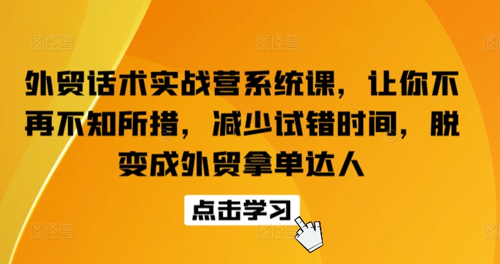 外贸话术实战营系统课，让你不再不知所措，减少试错时间，脱变成外贸拿单达人-有道网创