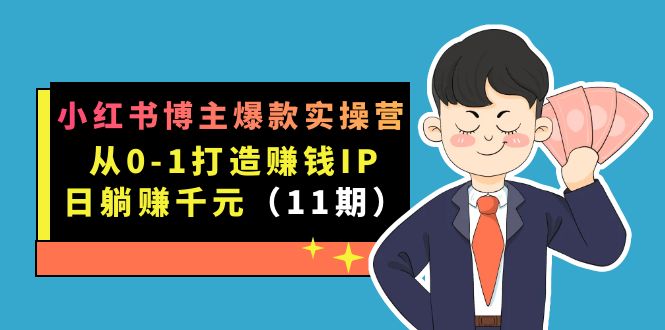 小红书博主爆款实操营·第11期：从0-1打造赚钱IP，日躺赚千元，9月完结新课-有道网创